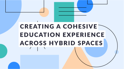 Creating a Cohesive Education Experience Across Hybrid Spaces